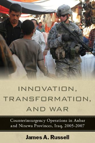 Innovation, Transformation, and War: Counterinsurgency Operations in Anbar and Ninewa Provinces, Iraq, 2005-2007 (Hardback)