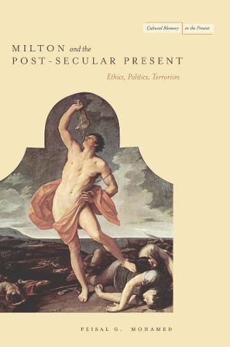 Milton and the Post-Secular Present: Ethics, Politics, Terrorism - Cultural Memory in the Present (Hardback)