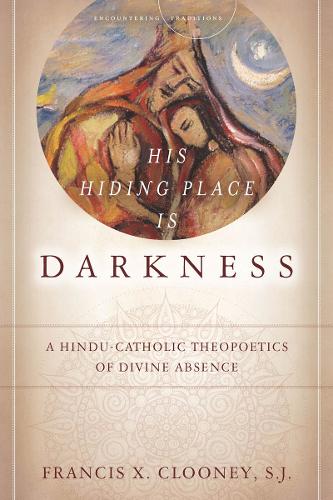 His Hiding Place Is Darkness: A Hindu-Catholic Theopoetics of Divine Absence - Encountering Traditions (Hardback)