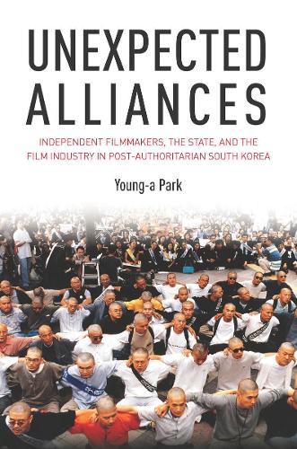 Unexpected Alliances: Independent Filmmakers, the State, and the Film Industry in Postauthoritarian South Korea (Hardback)