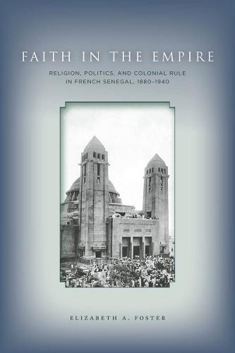 Faith in Empire: Religion, Politics, and Colonial Rule in French Senegal, 1880-1940 (Hardback)