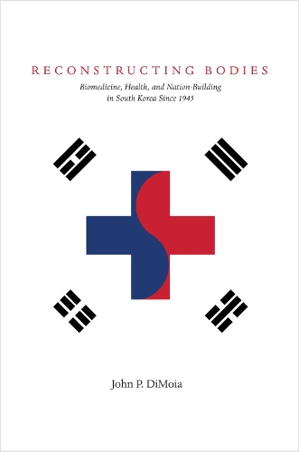 Reconstructing Bodies: Biomedicine, Health, and Nation-Building in South Korea Since 1945 - Studies of the Weatherhead East Asian Institute, Columbia University (Hardback)