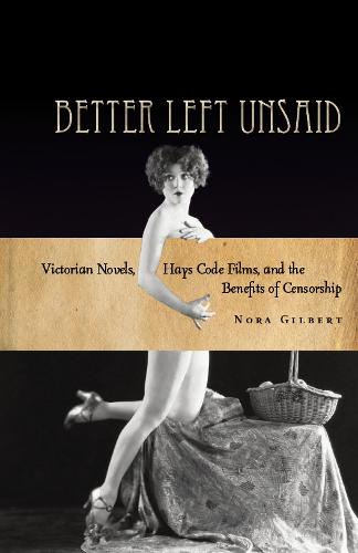 Better Left Unsaid: Victorian Novels, Hays Code Films, and the Benefits of Censorship - The Cultural Lives of Law (Hardback)