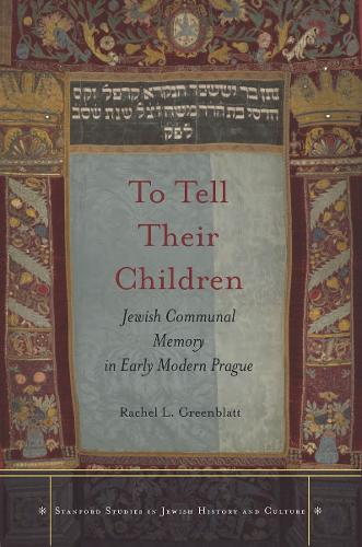 To Tell Their Children: Jewish Communal Memory in Early Modern Prague - Stanford Studies in Jewish History and Culture (Hardback)