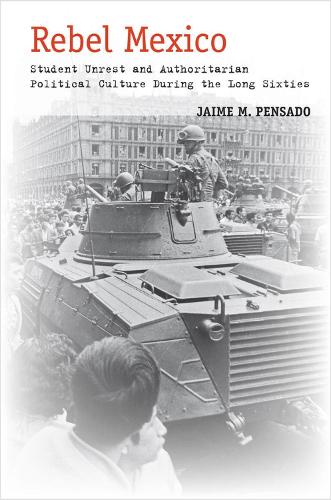 Rebel Mexico: Student Unrest and Authoritarian Political Culture During the Long Sixties (Hardback)