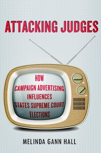 Attacking Judges: How Campaign Advertising Influences State Supreme Court Elections - Stanford Studies in Law and Politics (Hardback)