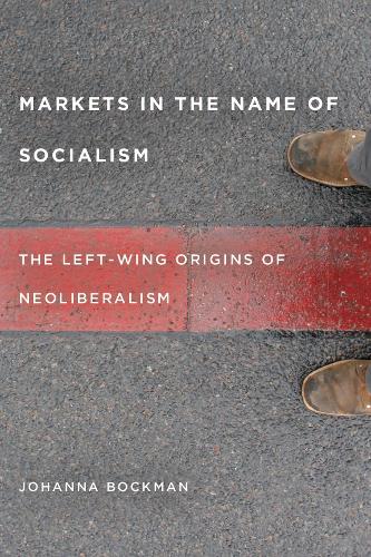 Markets in the Name of Socialism: The Left-Wing Origins of Neoliberalism (Paperback)