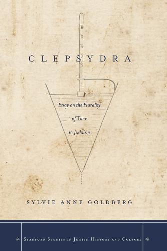 Clepsydra: Essay on the Plurality of Time in Judaism - Stanford Studies in Jewish History and Culture (Hardback)