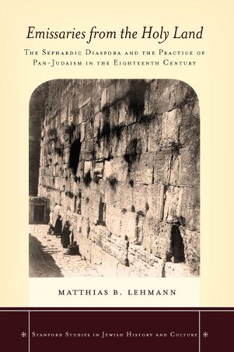 Emissaries from the Holy Land: The Sephardic Diaspora and the Practice of Pan-Judaism in the Eighteenth Century - Stanford Studies in Jewish History and Culture (Hardback)