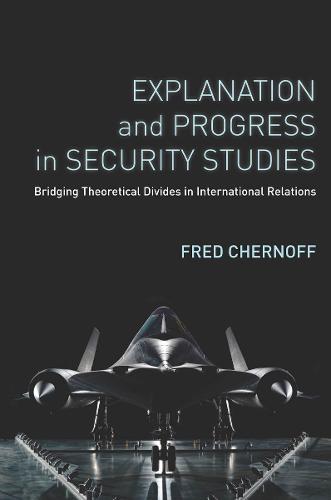 Explanation and Progress in Security Studies: Bridging Theoretical Divides in International Relations (Hardback)
