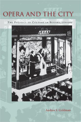 Opera and the City: The Politics of Culture in Beijing, 1770-1900 (Paperback)