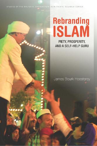 Rebranding Islam: Piety, Prosperity, and a Self-Help Guru - Studies of the Walter H. Shorenstein Asia-Pacific Research Center (Hardback)