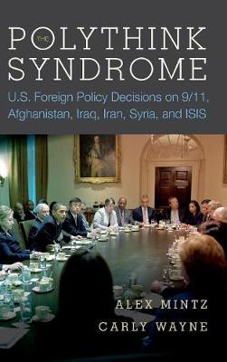 The Polythink Syndrome: U.S. Foreign Policy Decisions on 9/11, Afghanistan, Iraq, Iran, Syria, and ISIS (Hardback)