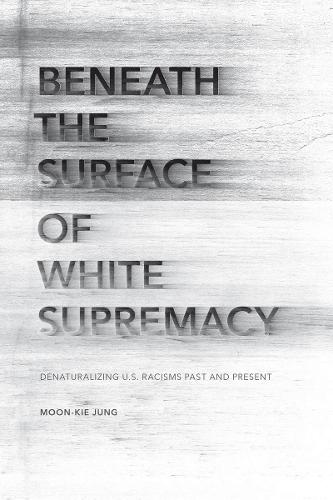 Beneath the Surface of White Supremacy: Denaturalizing U.S. Racisms Past and Present - Stanford Studies in Comparative Race and Ethnicity (Paperback)