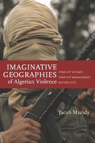 Imaginative Geographies of Algerian Violence: Conflict Science, Conflict Management, Antipolitics - Stanford Studies in Middle Eastern and Islamic Societies and Cultures (Paperback)