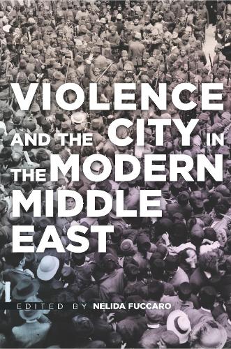 Violence and the City in the Modern Middle East (Hardback)