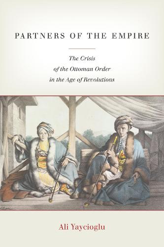 Partners of the Empire: The Crisis of the Ottoman Order in the Age of Revolutions (Hardback)