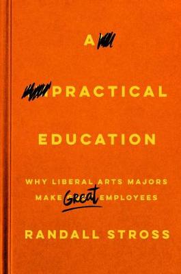 A Practical Education: Why Liberal Arts Majors Make Great Employees (Hardback)
