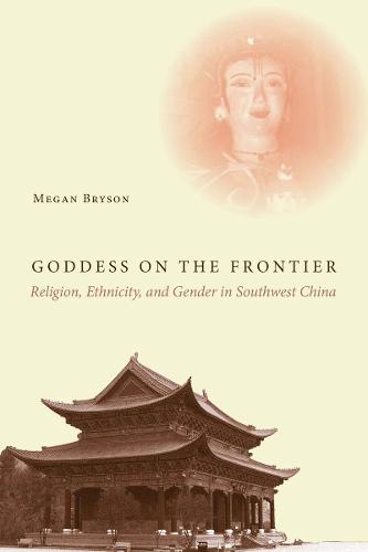 Goddess on the Frontier: Religion, Ethnicity, and Gender in Southwest China (Hardback)