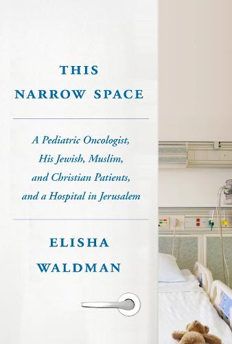 This Narrow Space: A Pediatric Oncologist, His Jewish, Muslim, and Christian Patients, and a Hospital in Jerusalem (Paperback)