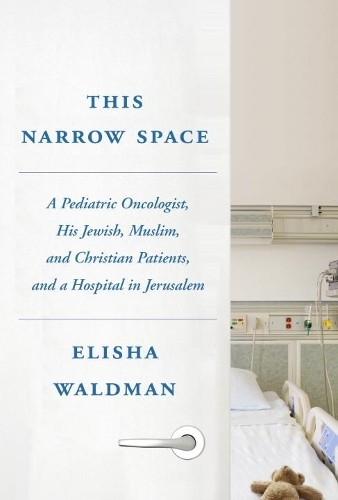 This Narrow Space: A Pediatric Oncologist, His Jewish, Muslim, and Christian Patients, and a Hospital in Jerusalem (Hardback)