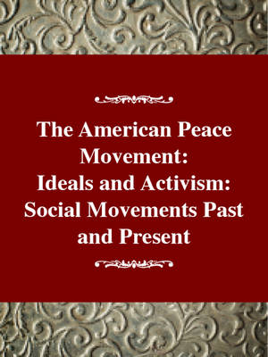 The American Peace Movement: Ideals and Activism: Social Movements Past and Present (Hardback)