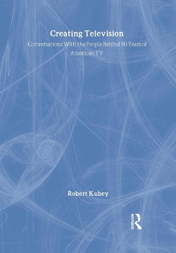 Creating Television: Conversations With the People Behind 50 Years of American TV - Routledge Communication Series (Hardback)