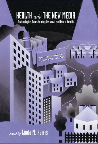 Health and the New Media: Technologies Transforming Personal and Public Health - Routledge Communication Series (Hardback)