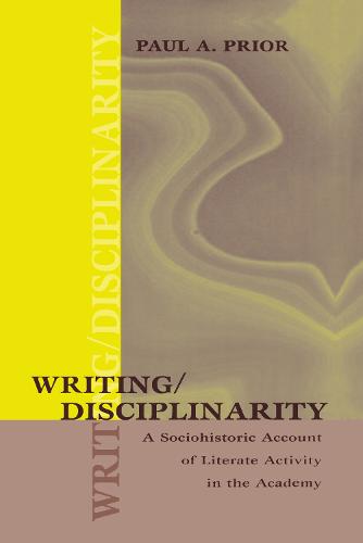 Writing/Disciplinarity: A Sociohistoric Account of Literate Activity in the Academy - Rhetoric, Knowledge, and Society Series (Hardback)