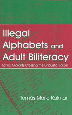 Illegal Alphabets and Adult Biliteracy: Latino Migrants Crossing the Linguistic Border (Hardback)