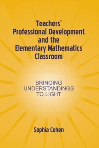 Teachers' Professional Development and the Elementary Mathematics Classroom: Bringing Understandings To Light - Studies in Mathematical Thinking and Learning Series (Hardback)