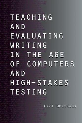 Teaching and Evaluating Writing in the Age of Computers and High-Stakes Testing (Hardback)