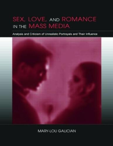 Sex, Love, and Romance in the Mass Media: Analysis and Criticism of Unrealistic Portrayals and their influence - Routledge Communication Series (Paperback)