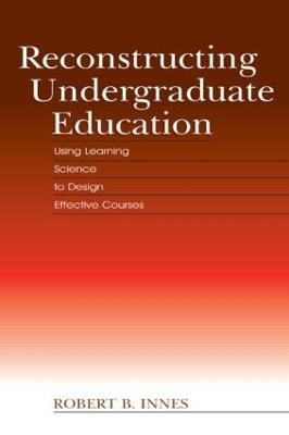 Reconstructing Undergraduate Education: Using Learning Science To Design Effective Courses (Hardback)