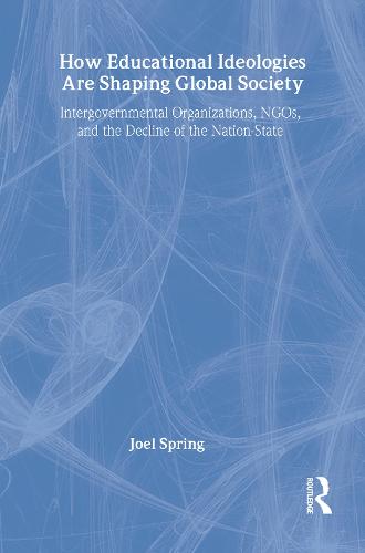 How Educational Ideologies Are Shaping Global Society: Intergovernmental Organizations, NGOs, and the Decline of the Nation-State - Sociocultural, Political, and Historical Studies in Education (Hardback)