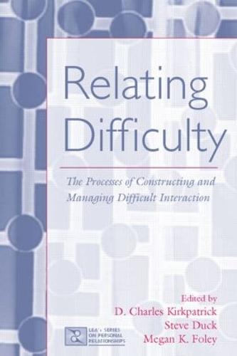 Relating Difficulty: The Processes of Constructing and Managing Difficult Interaction - LEA's Series on Personal Relationships (Hardback)