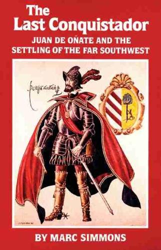 The Last Conquistador: Juan de Onate and the Settling of the Far Southwest - Oklahoma Western Biographies v. 2 (Paperback)