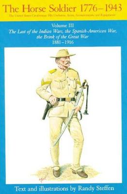 The Horse Soldier, 1776-1943: The Last of the Indian Wars, the Spanish-American War, the Brink of the Great War, 1881-1916 v. 3: The United States Cavalryman - His Uniforms, Arms, Accoutrements and Equipment (Paperback)