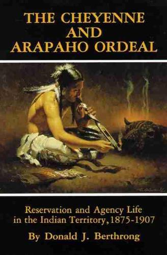 The Cheyenne and Arapaho Ordeal: Reservation and Agency Life in the Indian Territory - The civilization of the American Indian Vol 136 (Paperback)