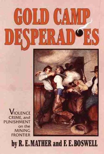 Gold Camp Desperadoes: Violence, Crime and Punishment on the Mining Frontier (Paperback)