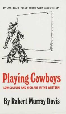 Playing Cowboys: Low Culture and High Art in the Western (Paperback)