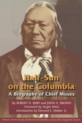 Half-sun on the Columbia: Biography of Chief Moses - Civilization of American Indian S. v. 80 (Paperback)