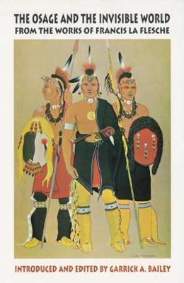 The Osage and the Invisible World: From the Works of Francis La Flesche - Civilization of American Indian S. v. 217 (Hardback)