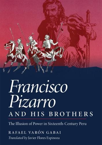 Francisco Pizarro and His Brothers: Illusion of Power in Sixteenth-century Peru (Hardback)