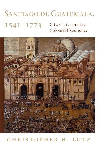 Santiago de Guatemala, 1541-1773: City, Caste and the Colonial Experience (Paperback)