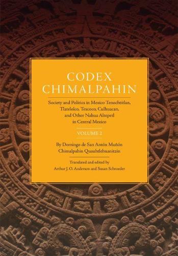 Codex Chimalpahin: Society and Politics in Mexico Tenochtitlan, Tlatelolco, Texcoco, Culhuacan and Other Nahua Altepetl in Central Mexico v.2 - Civilization of American Indian S. v.226 (Hardback)