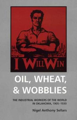 Oil, Wheat & Wobblies: The Industrial Workers of the World in Oklahoma, 1905-1930 (Hardback)