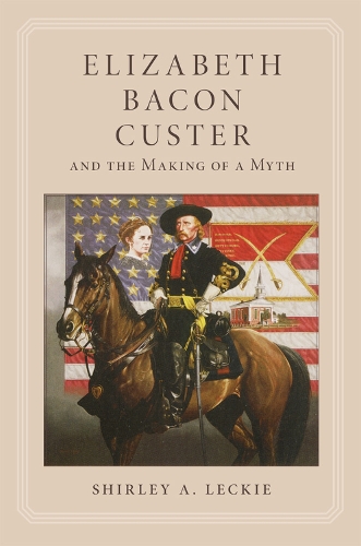 Elizabeth Bacon Custer and the Making of a Myth (Paperback)
