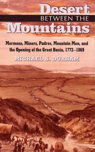 Desert Between the Mountains: Mormons, Miners, Padres, Mountain Men and the Opening of the Great Basin, 1772-1869 (Paperback)