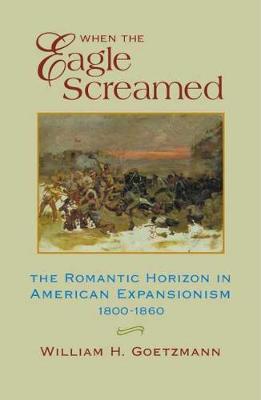 When the Eagle Screamed: The Romantic Horizon in American Expansionism, 1800-1860 (Paperback)